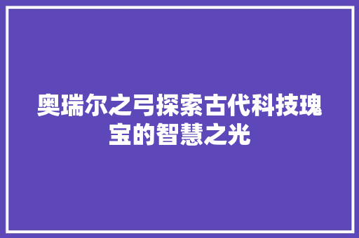 奥瑞尔之弓探索古代科技瑰宝的智慧之光