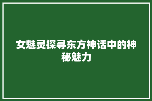 女魅灵探寻东方神话中的神秘魅力