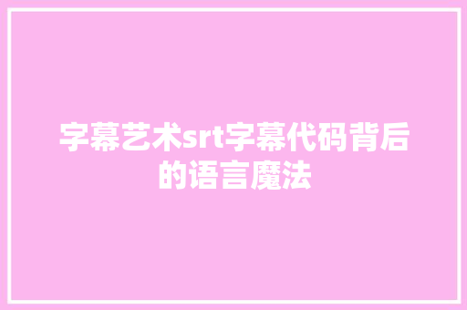 字幕艺术srt字幕代码背后的语言魔法