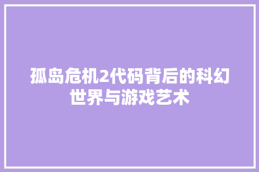 孤岛危机2代码背后的科幻世界与游戏艺术