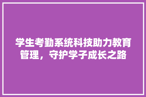 学生考勤系统科技助力教育管理，守护学子成长之路