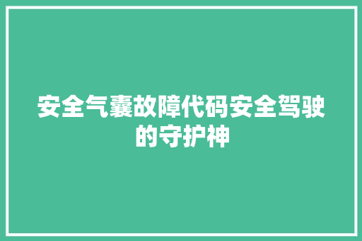 安全气囊故障代码安全驾驶的守护神