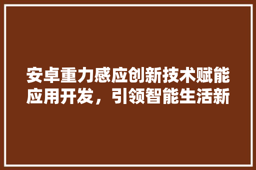 安卓重力感应创新技术赋能应用开发，引领智能生活新篇章