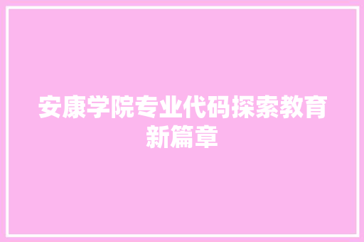 安康学院专业代码探索教育新篇章