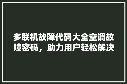 多联机故障代码大全空调故障密码，助力用户轻松解决难题