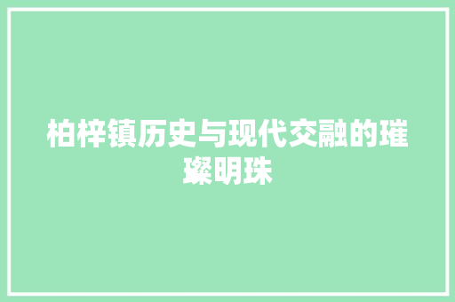 柏梓镇历史与现代交融的璀璨明珠