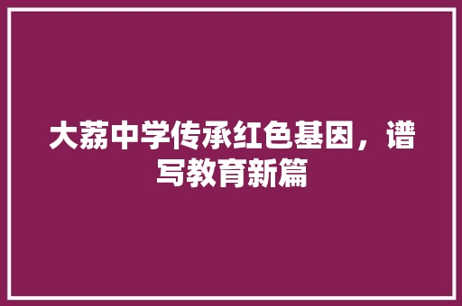 大荔中学传承红色基因，谱写教育新篇