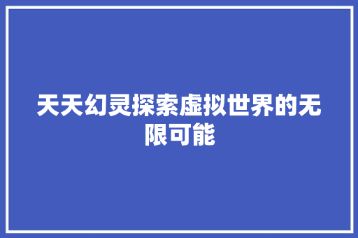 天天幻灵探索虚拟世界的无限可能