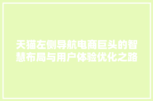 天猫左侧导航电商巨头的智慧布局与用户体验优化之路
