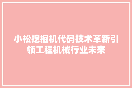 小松挖掘机代码技术革新引领工程机械行业未来
