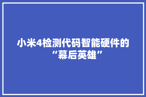 小米4检测代码智能硬件的“幕后英雄”