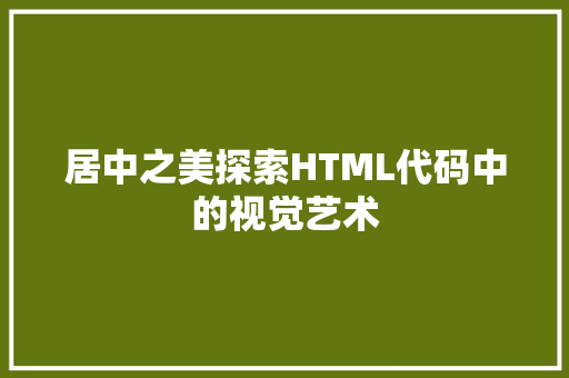 居中之美探索HTML代码中的视觉艺术