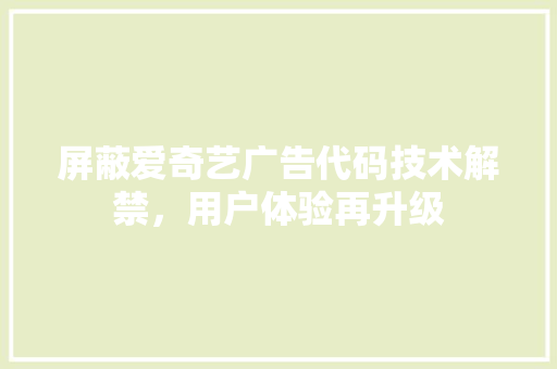 屏蔽爱奇艺广告代码技术解禁，用户体验再升级