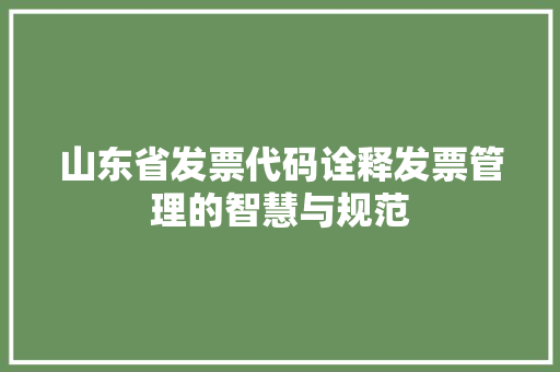 山东省发票代码诠释发票管理的智慧与规范