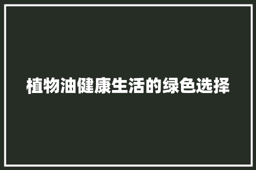 植物油健康生活的绿色选择