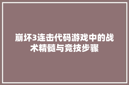 崩坏3连击代码游戏中的战术精髓与竞技步骤