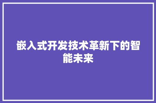 嵌入式开发技术革新下的智能未来