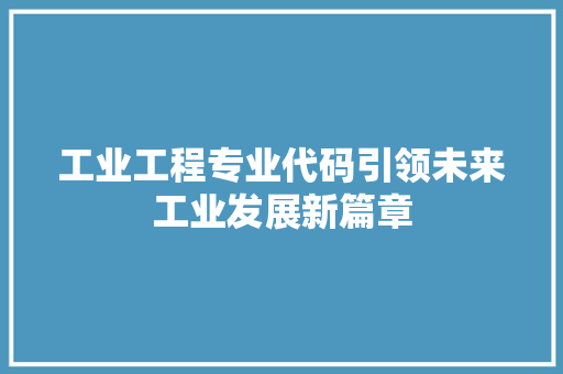 工业工程专业代码引领未来工业发展新篇章
