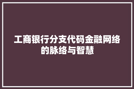 工商银行分支代码金融网络的脉络与智慧