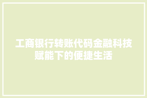 工商银行转账代码金融科技赋能下的便捷生活