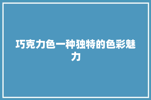 巧克力色一种独特的色彩魅力