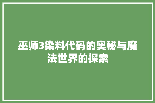 巫师3染料代码的奥秘与魔法世界的探索
