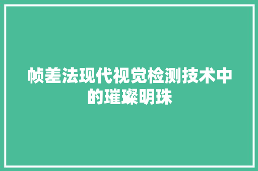 帧差法现代视觉检测技术中的璀璨明珠