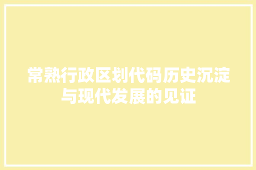 常熟行政区划代码历史沉淀与现代发展的见证