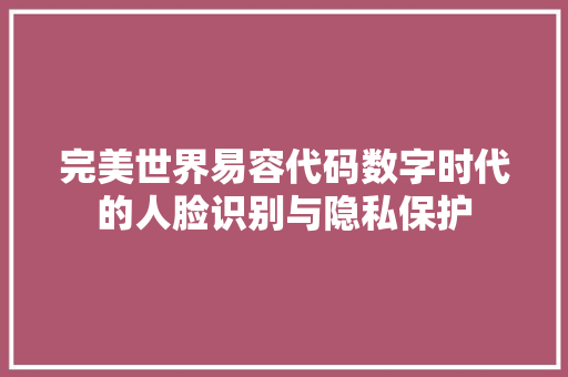 完美世界易容代码数字时代的人脸识别与隐私保护