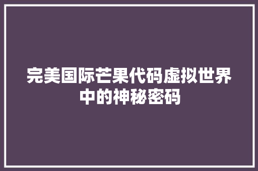 完美国际芒果代码虚拟世界中的神秘密码