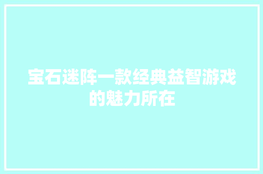 宝石迷阵一款经典益智游戏的魅力所在