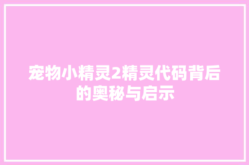 宠物小精灵2精灵代码背后的奥秘与启示