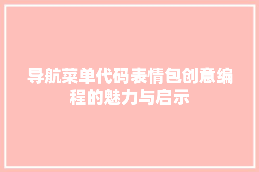 导航菜单代码表情包创意编程的魅力与启示
