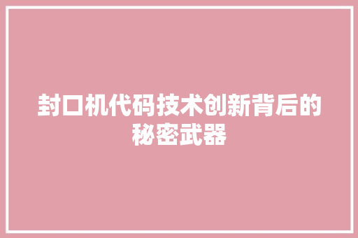 封口机代码技术创新背后的秘密武器