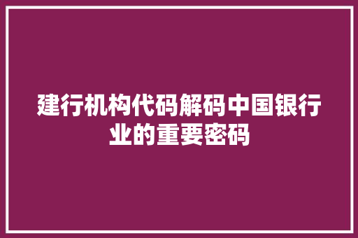 建行机构代码解码中国银行业的重要密码