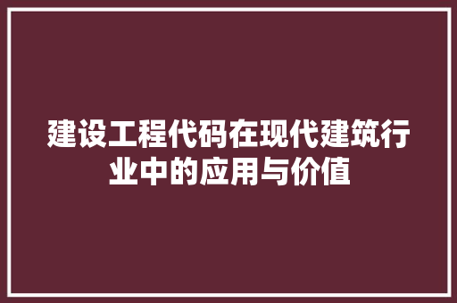 建设工程代码在现代建筑行业中的应用与价值