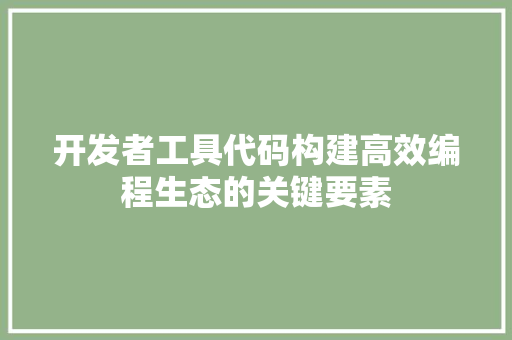 开发者工具代码构建高效编程生态的关键要素