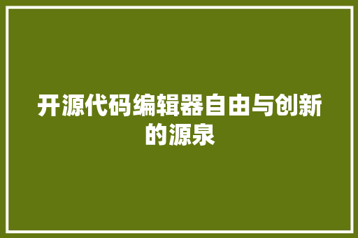 开源代码编辑器自由与创新的源泉