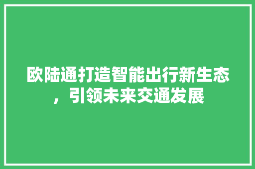 欧陆通打造智能出行新生态，引领未来交通发展