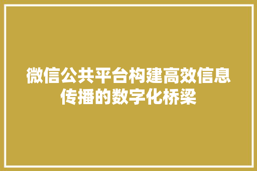 微信公共平台构建高效信息传播的数字化桥梁