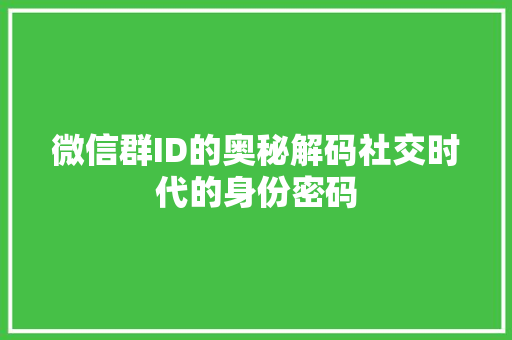 微信群ID的奥秘解码社交时代的身份密码