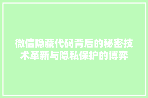 微信隐藏代码背后的秘密技术革新与隐私保护的博弈