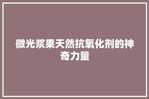 微光浆果天然抗氧化剂的神奇力量