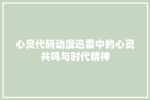 心灵代码动漫迅雷中的心灵共鸣与时代精神