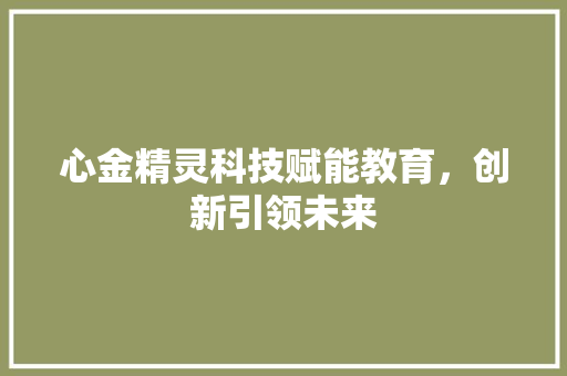 心金精灵科技赋能教育，创新引领未来
