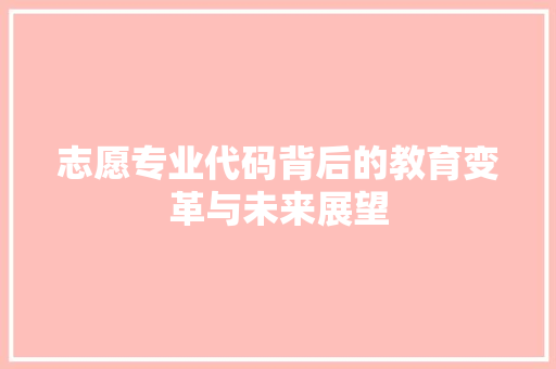 志愿专业代码背后的教育变革与未来展望
