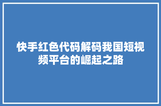 快手红色代码解码我国短视频平台的崛起之路
