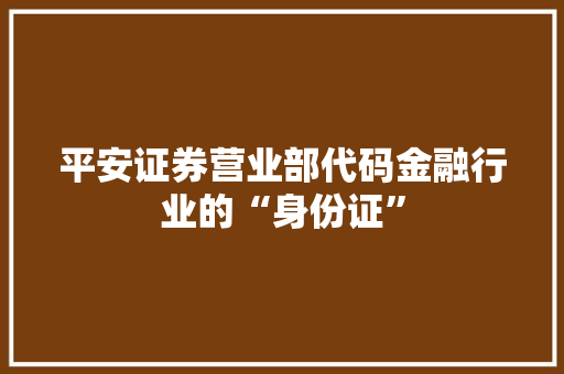 平安证券营业部代码金融行业的“身份证”