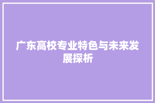 广东高校专业特色与未来发展探析
