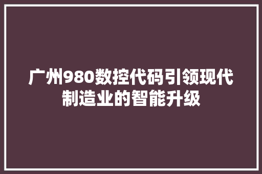 广州980数控代码引领现代制造业的智能升级